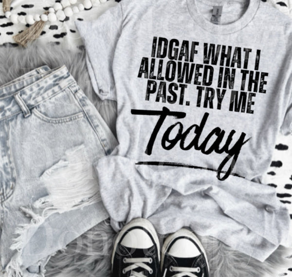 IDGAF What I Allowed In The Past, Try Me Today Tee