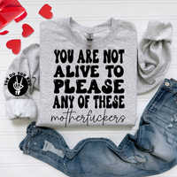 You Are Not Alive To Please Any Of These Motherf*ckers Sweatshirt