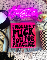 I Wouldn't F*ck You For Practice Tee