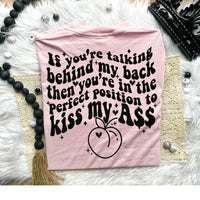 If You&#39;re Talking Behind My Back Then Your&#39;e In The Perfect Position To Kiss My Ass Tee
