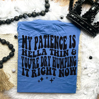My Patience Is Hella Thin & You&#39;re Dry Humping It Right Now Tee