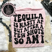 Tequila Is Nasty AF But After A Few Shots So Am I Tee