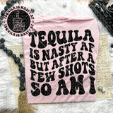 Tequila Is Nasty AF But After A Few Shots So Am I Tee