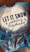 Let It Snow Just Kidding I Hate That Sh*t Sweatshirt